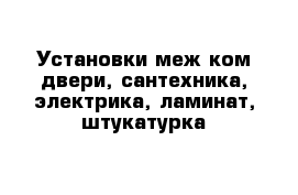 Установки меж ком двери, сантехника, электрика, ламинат, штукатурка 